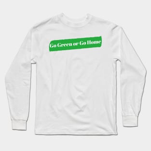 Go Green or Go Home Long Sleeve T-Shirt